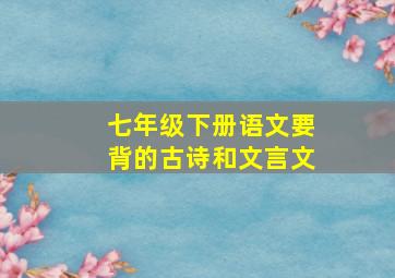 七年级下册语文要背的古诗和文言文