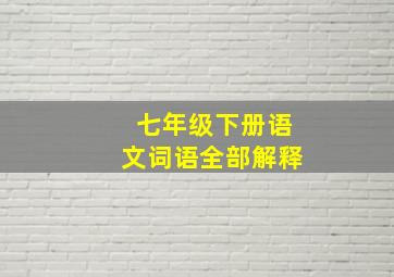 七年级下册语文词语全部解释