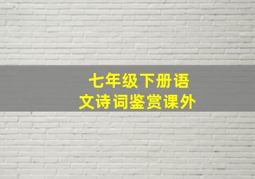 七年级下册语文诗词鉴赏课外