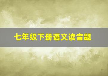 七年级下册语文读音题