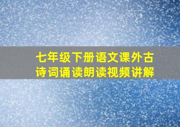 七年级下册语文课外古诗词诵读朗读视频讲解