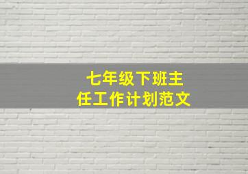 七年级下班主任工作计划范文