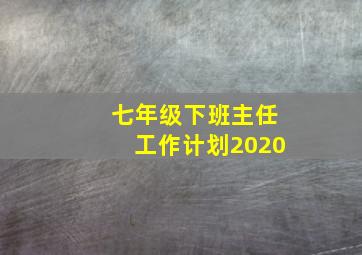 七年级下班主任工作计划2020