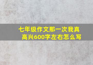 七年级作文那一次我真高兴600字左右怎么写