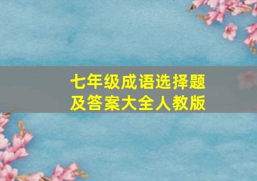 七年级成语选择题及答案大全人教版