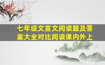 七年级文言文阅读题及答案大全对比阅读课内外上