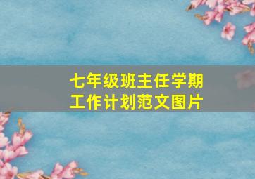 七年级班主任学期工作计划范文图片