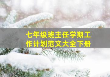 七年级班主任学期工作计划范文大全下册