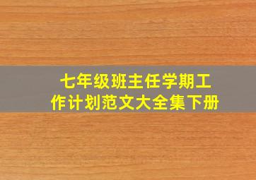 七年级班主任学期工作计划范文大全集下册