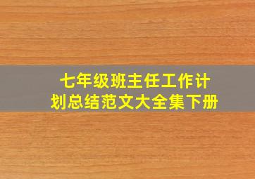 七年级班主任工作计划总结范文大全集下册