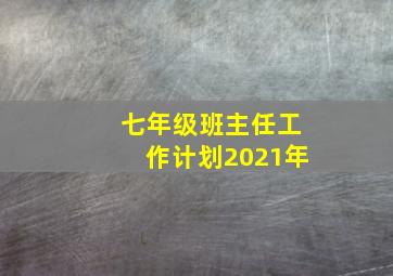 七年级班主任工作计划2021年