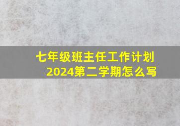 七年级班主任工作计划2024第二学期怎么写