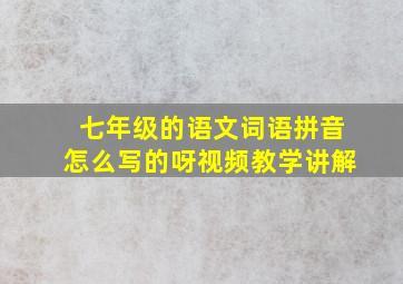 七年级的语文词语拼音怎么写的呀视频教学讲解