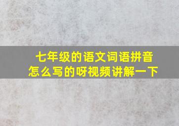 七年级的语文词语拼音怎么写的呀视频讲解一下