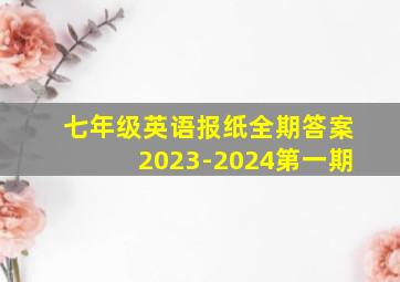 七年级英语报纸全期答案2023-2024第一期