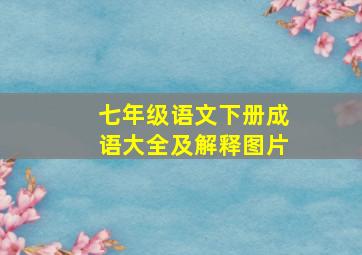 七年级语文下册成语大全及解释图片