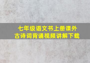 七年级语文书上册课外古诗词背诵视频讲解下载