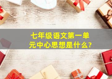 七年级语文第一单元中心思想是什么?