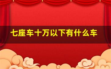 七座车十万以下有什么车