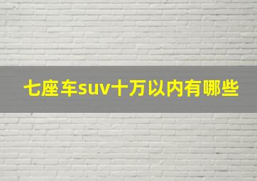 七座车suv十万以内有哪些