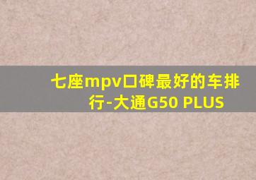 七座mpv口碑最好的车排行-大通G50 PLUS