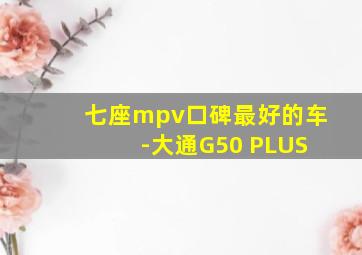 七座mpv口碑最好的车 -大通G50 PLUS