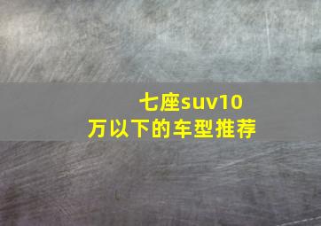 七座suv10万以下的车型推荐