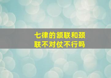 七律的颔联和颈联不对仗不行吗