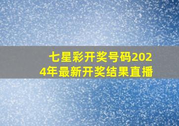 七星彩开奖号码2024年最新开奖结果直播