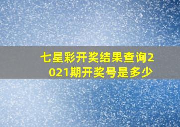 七星彩开奖结果查询2021期开奖号是多少