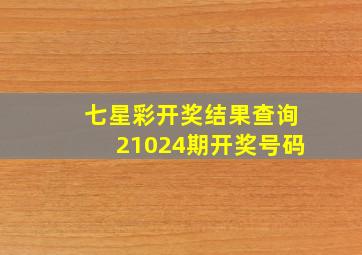 七星彩开奖结果查询21024期开奖号码