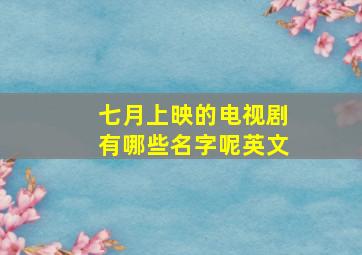 七月上映的电视剧有哪些名字呢英文