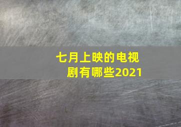 七月上映的电视剧有哪些2021