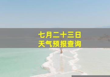 七月二十三日天气预报查询