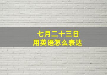 七月二十三日用英语怎么表达