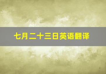 七月二十三日英语翻译