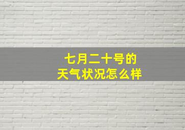 七月二十号的天气状况怎么样