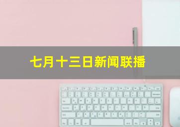 七月十三日新闻联播