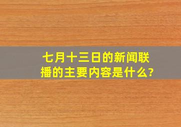 七月十三日的新闻联播的主要内容是什么?