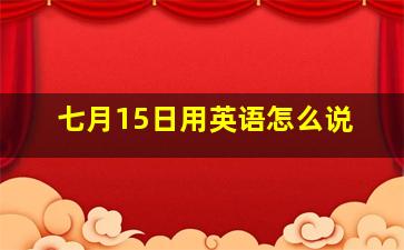 七月15日用英语怎么说