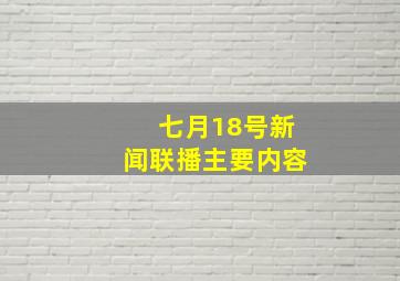 七月18号新闻联播主要内容