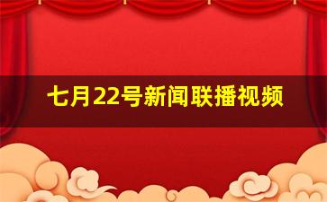 七月22号新闻联播视频