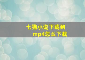 七猫小说下载到mp4怎么下载