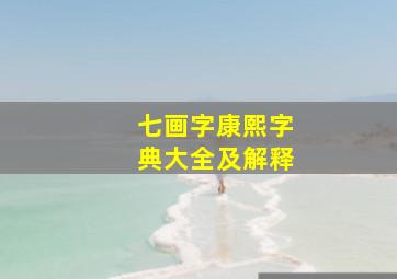 七画字康熙字典大全及解释