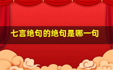 七言绝句的绝句是哪一句