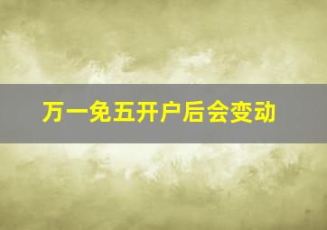 万一免五开户后会变动