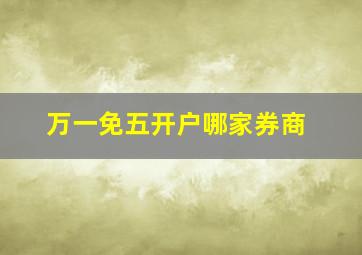 万一免五开户哪家券商