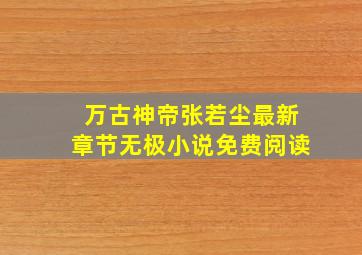 万古神帝张若尘最新章节无极小说免费阅读