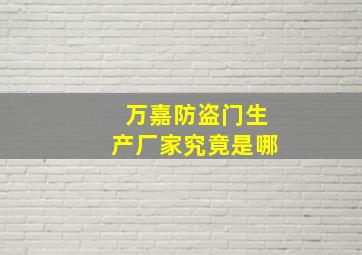 万嘉防盗门生产厂家究竟是哪