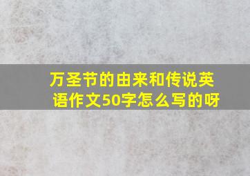 万圣节的由来和传说英语作文50字怎么写的呀